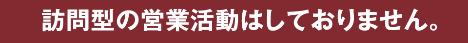 訪問型の営業活動をしておりません